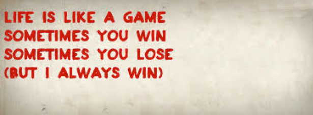 quote Life is like a game, sometimes you win, sometimes you lose. (But I always win)